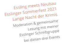Essling meets Neubau Esslinger Sommerfest 2021 Lange Nacht der Krimis  Moderation & gemeinsame  Lesung mit meiner Esslinger Schreibgruppe   bei diesen drei Events